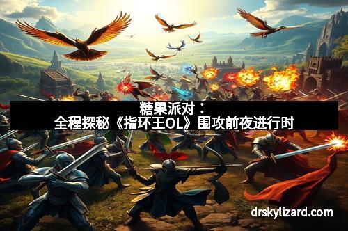 糖果派对：全程探秘《指环王OL》围攻前夜进行时